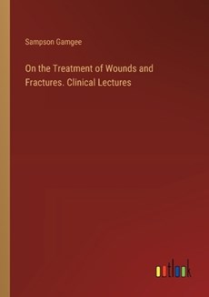 On the Treatment of Wounds and Fractures. Clinical Lectures