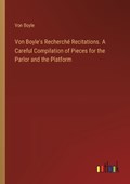 Von Boyle's Recherch? Recitations. A Careful Compilation of Pieces for the Parlor and the Platform | Von Boyle | 