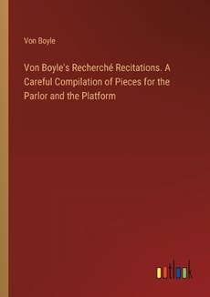 Von Boyle's Recherch? Recitations. A Careful Compilation of Pieces for the Parlor and the Platform