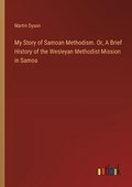 My Story of Samoan Methodism. Or, A Brief History of the Wesleyan Methodist Mission in Samoa | Martin Dyson | 