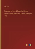 Catalogue of Rare & Beautiful Flower Seeds, Garden Seeds, &c. For the Spring of 1882 | John Saul | 