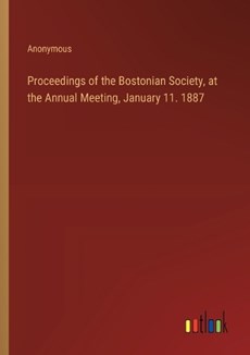 Proceedings of the Bostonian Society, at the Annual Meeting, January 11. 1887