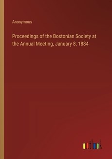 Proceedings of the Bostonian Society at the Annual Meeting, January 8, 1884