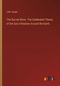 The Sun do Move. The Celebrated Theory of the Sun's Rotation Around the Earth | John Jasper | 