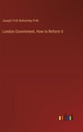 London Government, How to Reform it | Joseph Firth Bottomley Firth | 
