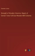 Strength of Wooden Columns. Report of Certain Tests Full Size Wooden Mill Columns | Gaetano Lanza | 