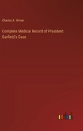 Complete Medical Record of President Garfield's Case | Charles A Wimer | 