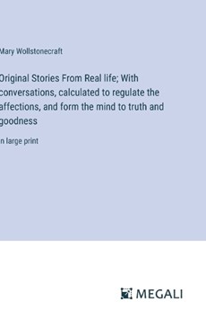 Original Stories From Real life; With conversations, calculated to regulate the affections, and form the mind to truth and goodness