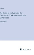 The Elegies of Tibullus; Being The Consolations Of A Roman Lover Done In English Verse | Tibullus | 