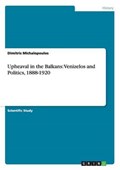 Upheaval in the Balkans: Venizelos and Politics, 1888-1920 | Dimitris Michalopoulos | 