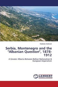 Serbia, Montenegro and the Albanian Question, 1878-1912