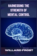Harnessing the Strength of Mental Control | Willard Frost | 