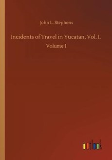 Incidents of Travel in Yucatan, Vol. I.
