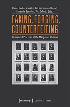 Faking, Forging, Counterfeiting - Discredited Practices at the Margins of Mimesis
