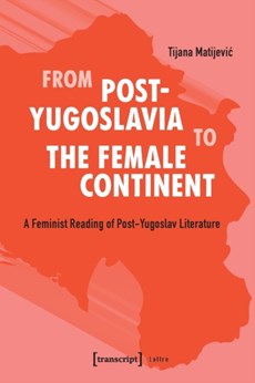 From Post-Yugoslavia to Female Continent - Feminist Reading of Post-Yugoslav Literature
