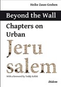 Beyond the Wall – Chapters on Urban Jerusalem | Heike Zaun–goshen ; Teddy Kollek | 