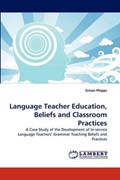 Language Teacher Education, Beliefs and Classroom Practices | Simon Phipps | 