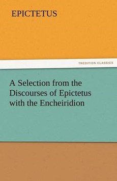 A Selection from the Discourses of Epictetus with the Encheiridion