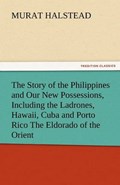 The Story of the Philippines and Our New Possessions, Including the Ladrones, Hawaii, Cuba and Porto Rico The Eldorado of the Orient | Murat Halstead | 