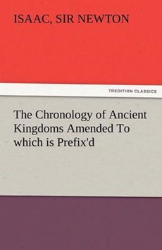 The Chronology of Ancient Kingdoms Amended To which is Prefix'd, A Short Chronicle from the First Memory of Things in Europe, to the Conquest of Persia by Alexander the Great