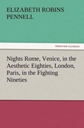 Nights Rome, Venice, in the Aesthetic Eighties, London, Paris, in the Fighting Nineties | Professor Elizabeth Robins Pennell | 