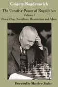 Creative Power of Bogoljubov Volume I: Pawn Play, Sacrifices, Restriction and More, The | Grigory Bogdanovich | 