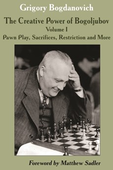 Creative Power of Bogoljubov Volume I: Pawn Play, Sacrifices, Restriction and More, The