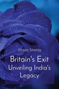 Britain's Exit Unveiling India's Legacy | Ehsan Sheroy | 