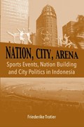 Nation, City, Arena: Sports Events, Nation Building and City Politics in Indonesia | Friederike Trotier | 