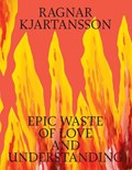 Ragnar Kjartansson: Epic Waste of Love and Understanding | Malou Wedel Bruun ; Tine Colstrup | 
