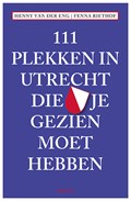 111 Plekken in Utrecht die je gezien moet hebben | Fenna Riethof ; Henny van der Eng | 
