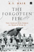 The Forgotten Few; The Indian Air Force's Contribution in the Second World War | Ks Nair | 