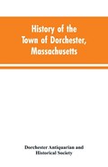 History of the Town of Dorchester, Massachusetts | Dorchester Antiquarian ; Historical Society | 