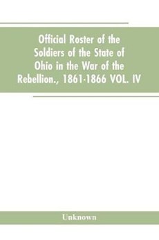 Official roster of the soldiers of the state of Ohio in the war of the rebellion., 1861-1866 VOL. IV.