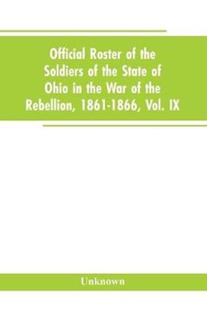 Official roster of the soldiers of the state of Ohio in the War of the Rebellion, 1861-1866, Vol. IX
