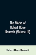 The Works of Hubert Howe Bancroft (Volume III) | Hubert Howe Bancroft | 
