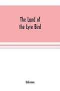 The Land of the Lyre bird; a story of early settlement in the great forest of south Gippsland. Being a description of the Big Scrub in its virgin state with its birds and animals, and of the adventures and hardship of its early explorers and prospectors; also | Unknown | 