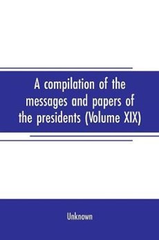 A compilation of the messages and papers of the presidents (Volume XIX)