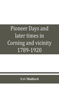 Pioneer days and later times in Corning and vicinity, 1789-1920 | Uri Mulford | 