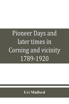 Pioneer days and later times in Corning and vicinity, 1789-1920