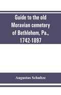 Guide to the old Moravian cemetery of Bethlehem, Pa., 1742-1897 | Augustus Schultze | 