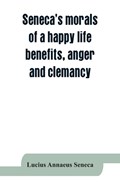 Seneca's morals of a happy life, benefits, anger and clemancy | Lucius Annaeus Seneca | 