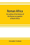 Roman Africa; an outline of the history of the Roman occupation of North Africa, based chiefly upon inscriptions and monumental remains in that country | Alexander Graham | 