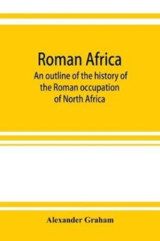 Roman Africa; an outline of the history of the Roman occupation of North Africa, based chiefly upon inscriptions and monumental remains in that country