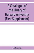 A catalogue of the library of Harvard university in Cambridge, Massachusetts (First Supplement) | Unknown | 