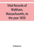 Vital records of Waltham, Massachusetts, to the year 1850 | Unknown | 