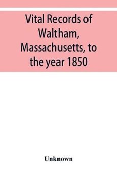 Vital records of Waltham, Massachusetts, to the year 1850