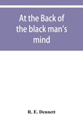 At the back of the black man's mind; or, Notes on the kingly office in West Africa | R E Dennett | 
