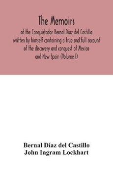 The Memoirs, of the Conquistador Bernal Diaz del Castillo written by himself containing a true and full account of the discovery and conquest of Mexico and New Spain (Volume I)