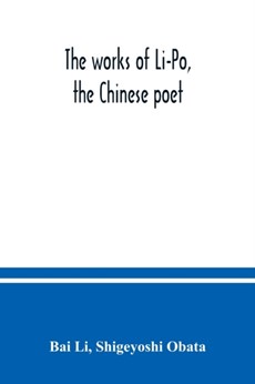 The works of Li-Po, the Chinese poet; done into English verse by Shigeyoshi Obata, with an introduction and biographical and critical matter translated from the Chinese
